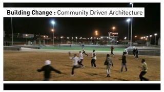 Building Change : Community Driven Architecture
 
