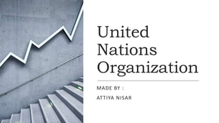United
Nations
Organization
MADE BY :
ATTIYA NISAR
 
