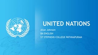 UNITED NATIONS
Allan Johnson
BA ENGLISH
ST STEPHENS COLLEGE PATHNAPURAM
 