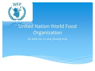 United Nation World Food
Organization
By: Keith tan ,Yu xing ,Shuang Yang

 