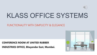 CONFERENCE ROOM AT UNITED RUBBER
INDUSTRIES OFFICE, Bhayendar East, Mumbai.
KLASS OFFICE SYSTEMS
FUNCTIONALITY WITH SIMPLICITY & ELEGANCE
 