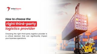 right third-party
How to choose the
logistics provider
Choosing the right third-party logistics provider is
a critical decision that can significantly impact
your business operations.
 