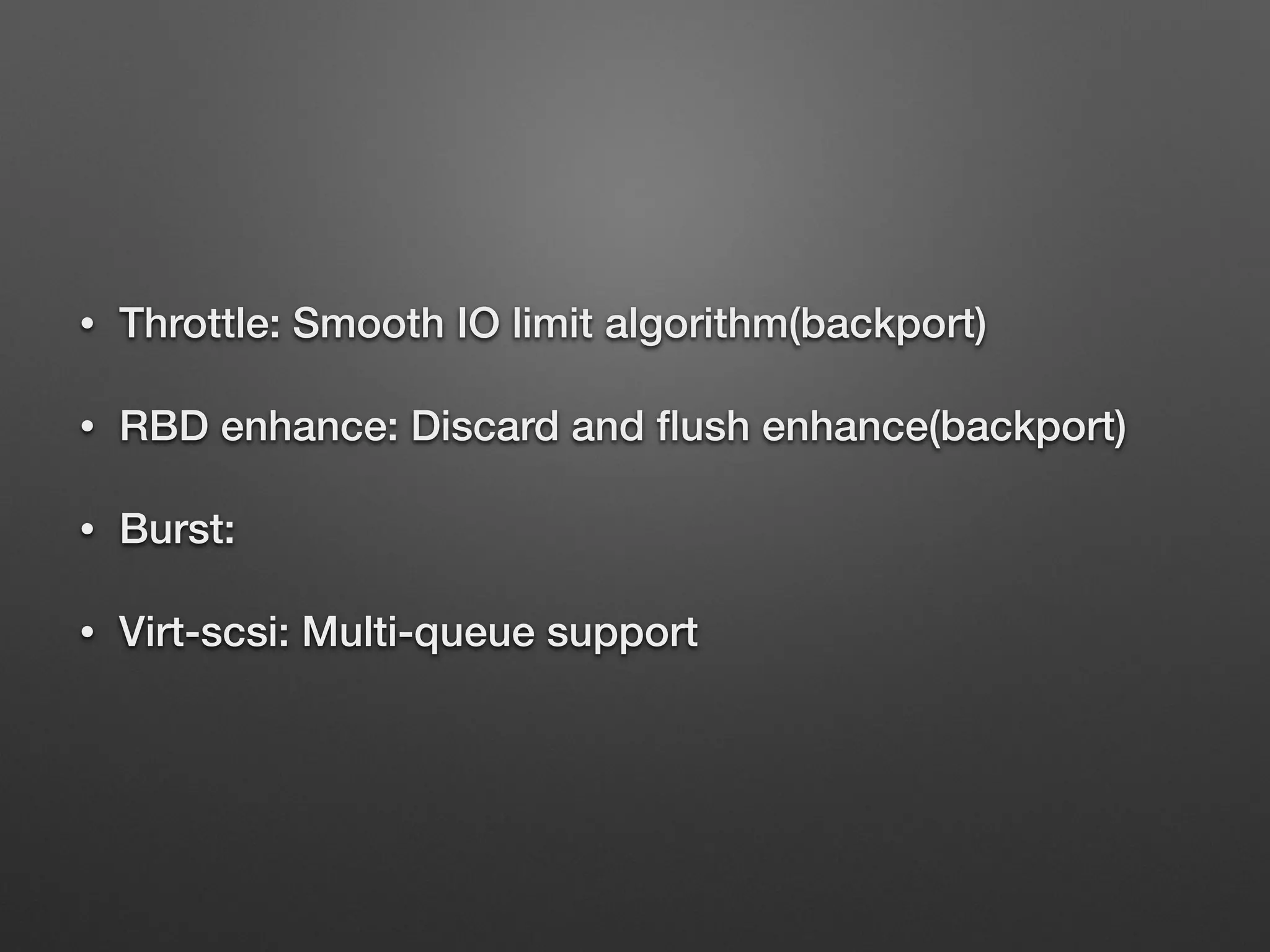 • Throttle: Smooth IO limit algorithm(backport) 
• RBD enhance: Discard and flush enhance(backport) 
• Burst: 
• Virt-scsi: Multi-queue support 
 