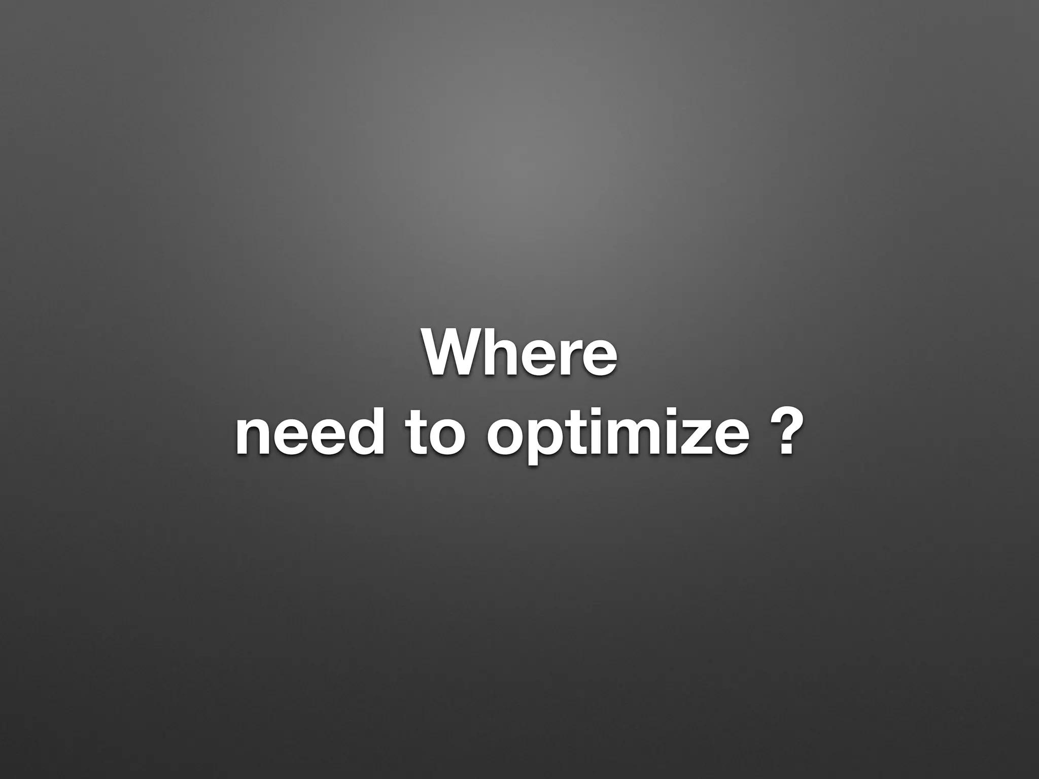 Where 
need to optimize ? 
 