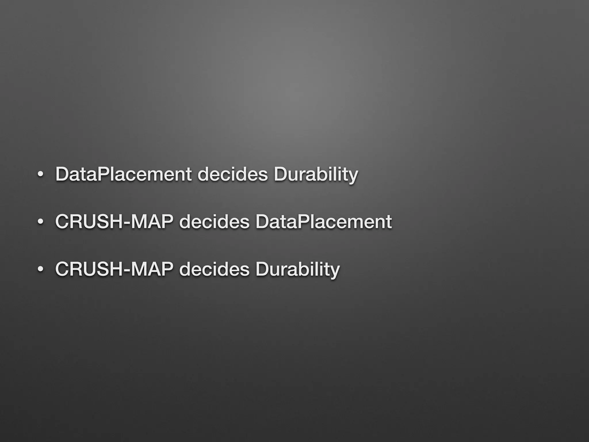 • DataPlacement decides Durability 
• CRUSH-MAP decides DataPlacement 
• CRUSH-MAP decides Durability 
 