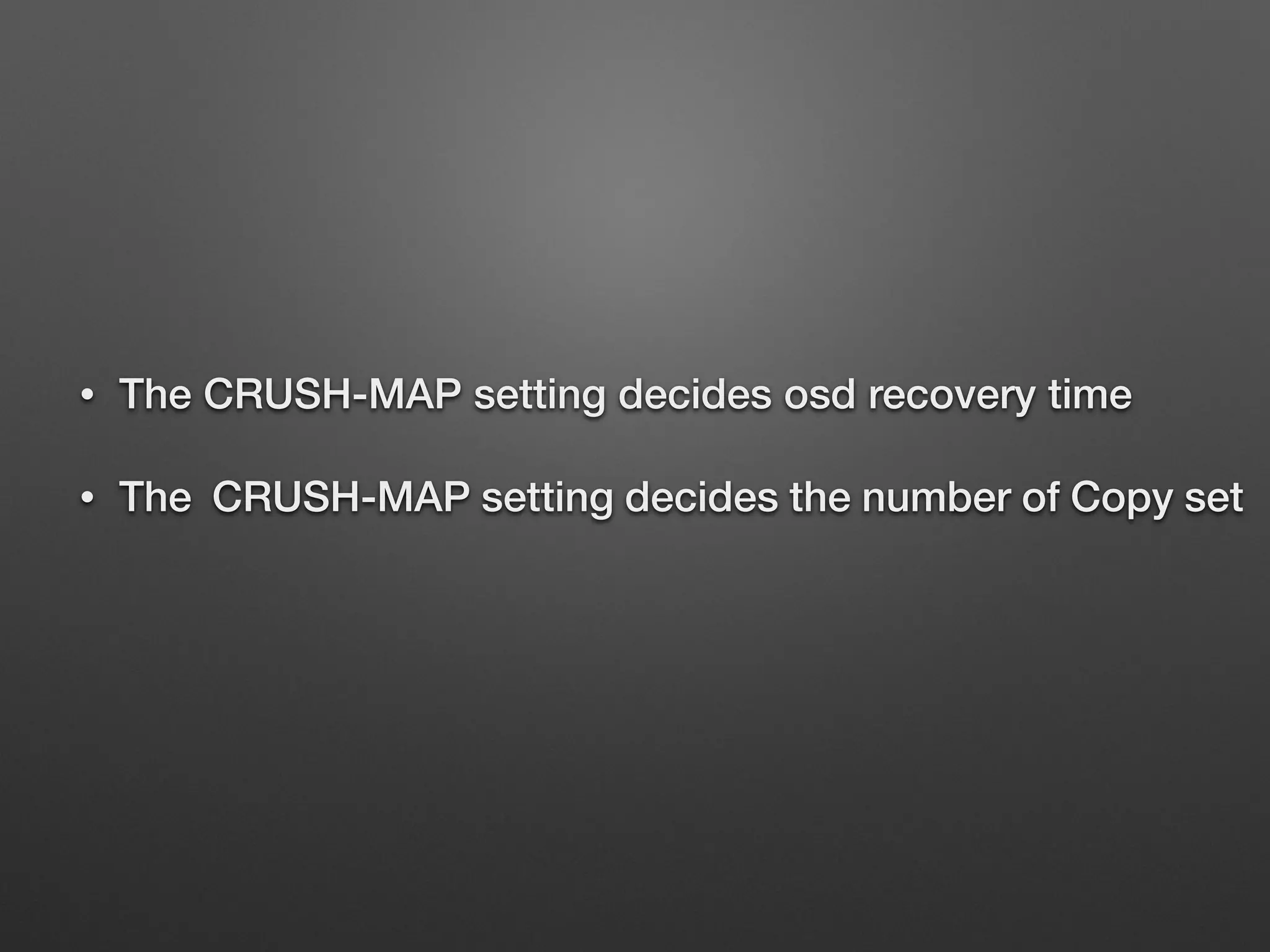 • The CRUSH-MAP setting decides osd recovery time 
• The CRUSH-MAP setting decides the number of Copy set 
 