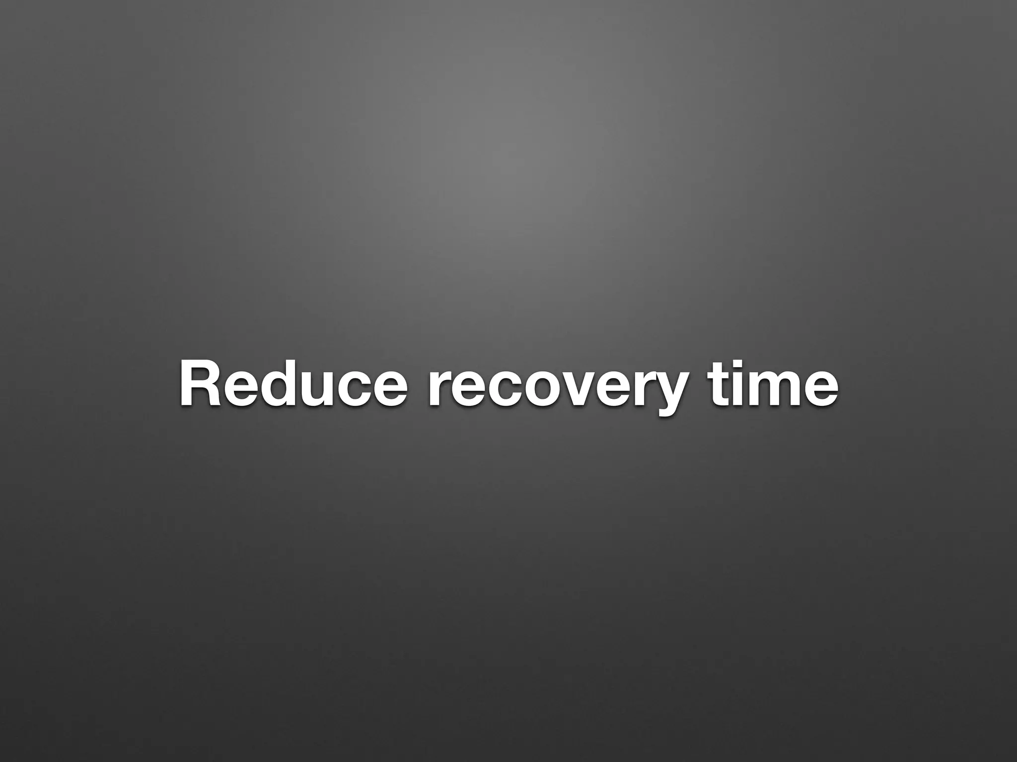 Reduce recovery time 
 