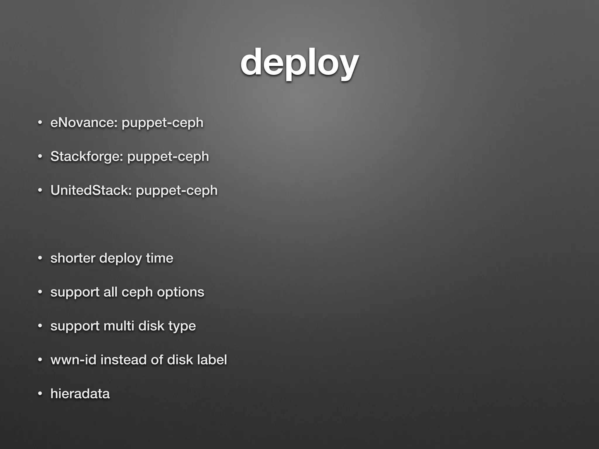 deploy 
• eNovance: puppet-ceph 
• Stackforge: puppet-ceph 
• UnitedStack: puppet-ceph 
• shorter deploy time 
• support all ceph options 
• support multi disk type 
• wwn-id instead of disk label 
• hieradata 
 