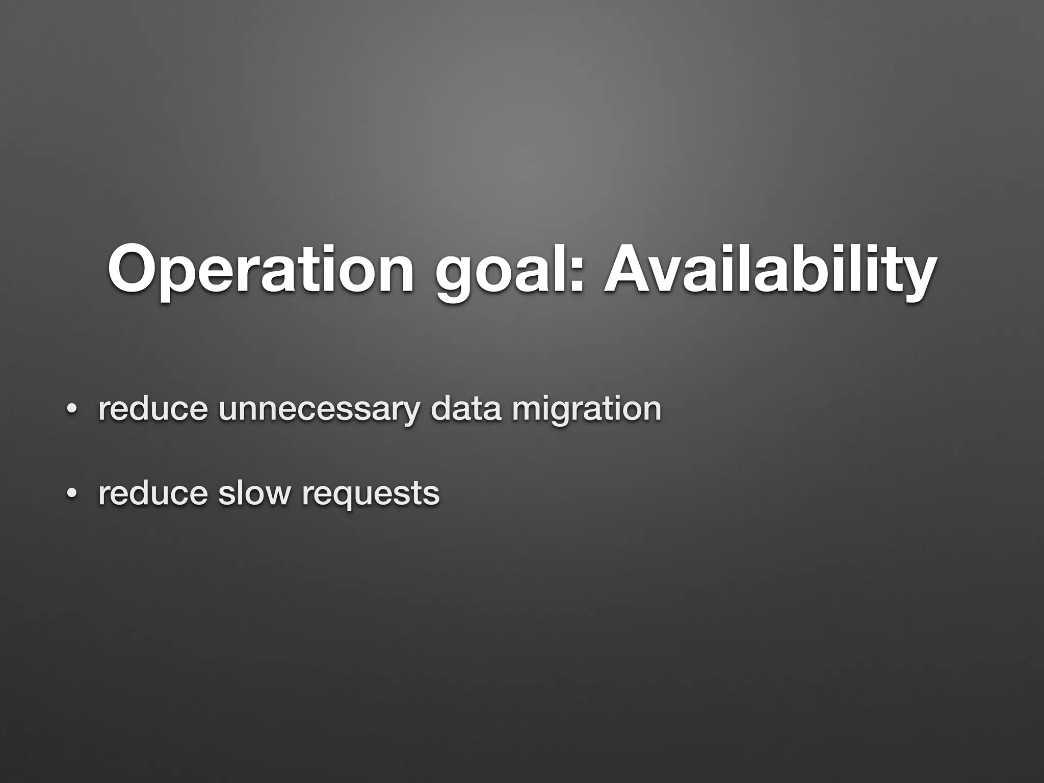 Operation goal: Availability 
• reduce unnecessary data migration 
• reduce slow requests 
 