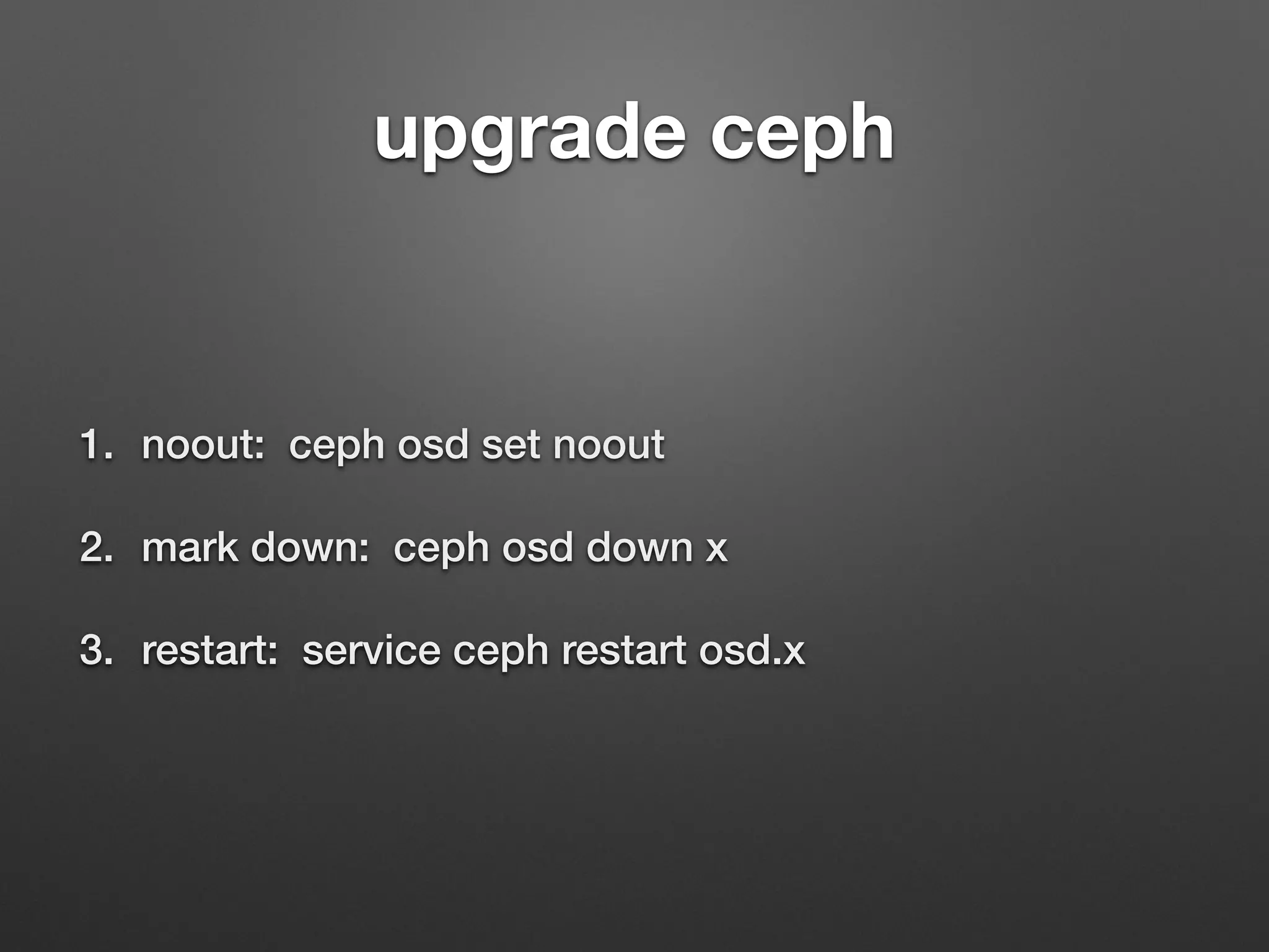 upgrade ceph 
1. noout: ceph osd set noout 
2. mark down: ceph osd down x 
3. restart: service ceph restart osd.x 
 