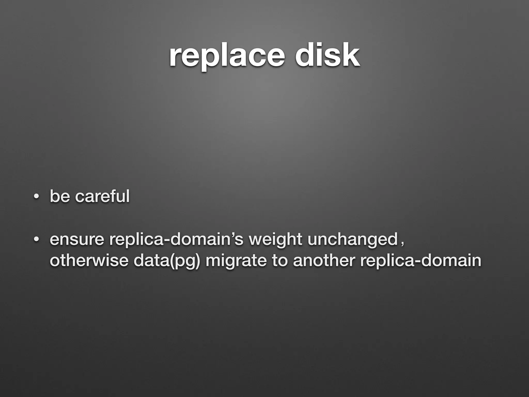 replace disk 
• be careful 
• ensure replica-domain’s weight unchanged， 
otherwise data(pg) migrate to another replica-domain 
 