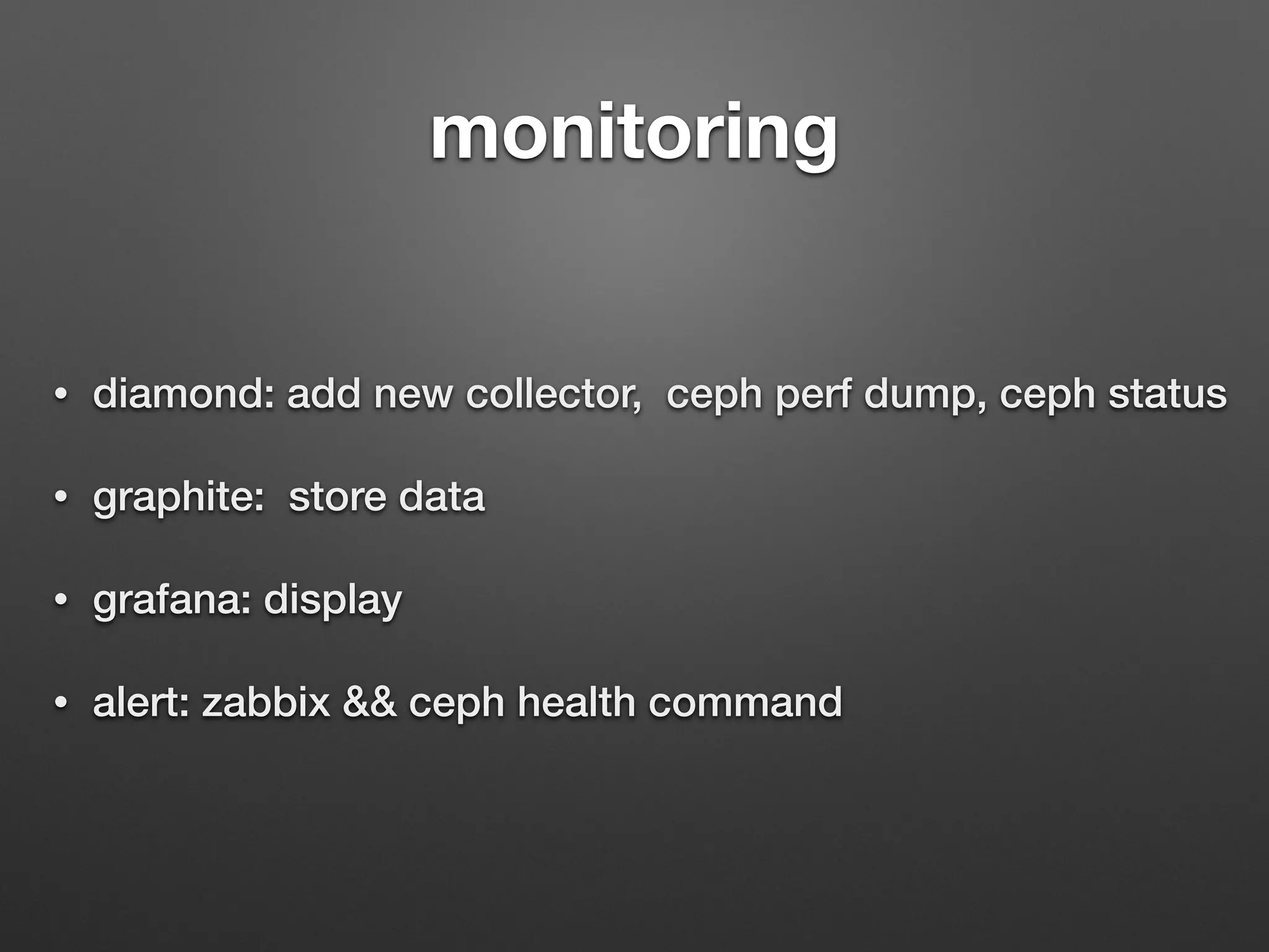 monitoring 
• diamond: add new collector, ceph perf dump, ceph status 
• graphite: store data 
• grafana: display 
• alert: zabbix  ceph health command 
 