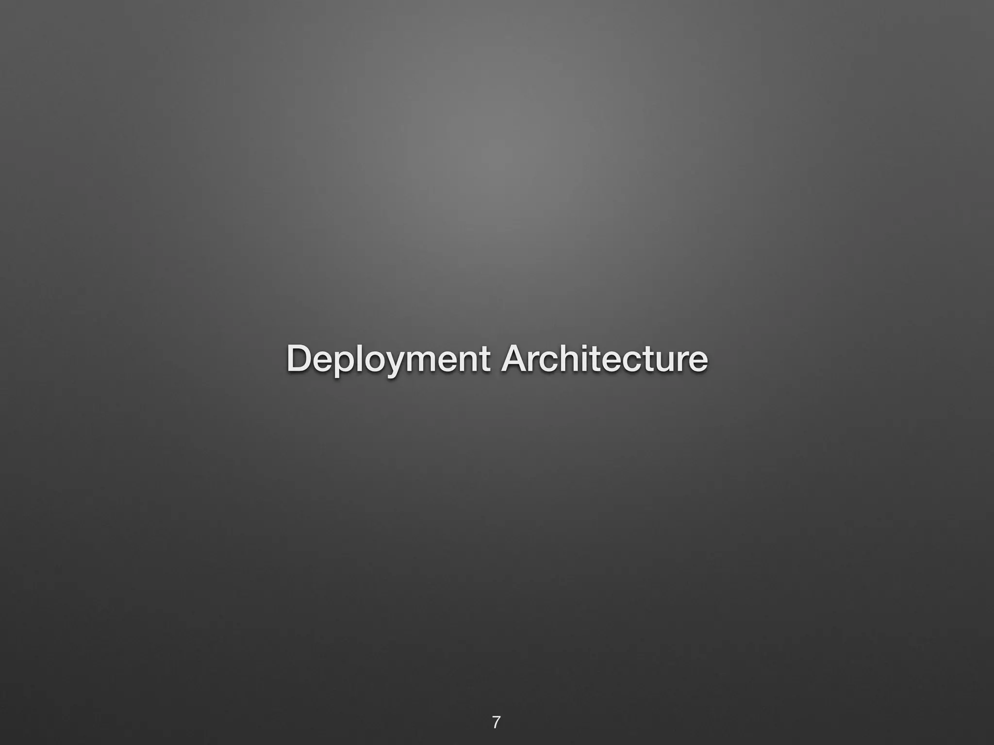 Deployment Architecture 
7 
 