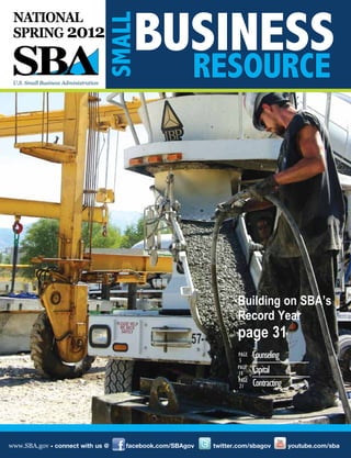 BUSINESS
RESOURCERESOURCE
SMALLSMALL
NATIONAL
SPRING 2012
www.SBA.gov • connect with us @ facebook.com/SBAgov twitter.com/sbagov youtube.com/sba
Building on SBA’s
Record Year
page 31
Counseling
Capital
Contracting
PAGE
5
PAGE
10
PAGE
21
 