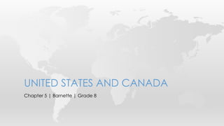 Chapter 5 | Barnette | Grade 8
UNITED STATES AND CANADA
 