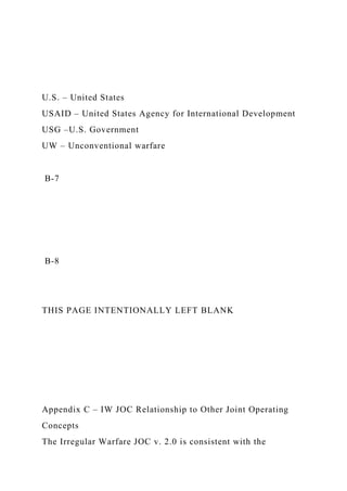 U.S. – United States
USAID – United States Agency for International Development
USG –U.S. Government
UW – Unconventional warfare
B-7
B-8
THIS PAGE INTENTIONALLY LEFT BLANK
Appendix C – IW JOC Relationship to Other Joint Operating
Concepts
The Irregular Warfare JOC v. 2.0 is consistent with the
 