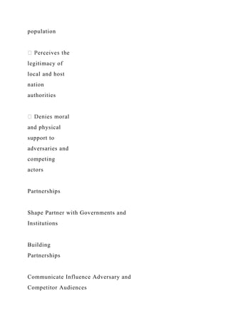 population
legitimacy of
local and host
nation
authorities
and physical
support to
adversaries and
competing
actors
Partnerships
Shape Partner with Governments and
Institutions
Building
Partnerships
Communicate Influence Adversary and
Competitor Audiences
 