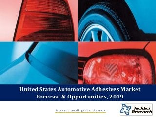 United States Automotive Adhesives Market
Forecast & Opportunities, 2019
M a r k e t . I n t e l l i g e n c e . E x p e r t s
 