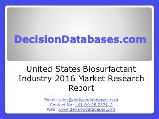 DecisionDatabases.com
United States Biosurfactant
Industry 2016 Market Research
Report
Email: sales@decisiondatabases.com
Contact No: +91 99 28 237112
Web: www.decisiondatabases.com
 