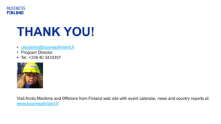 THANK YOU!
• ulla.lainio@businessfinland.fi
• Program Director
• Tel. +358 40 3433357
Visit Arctic Maritime and Offshore from Finland web site with event calendar, news and country reports at
www.businessfinland.fi
 