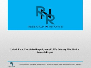 United States Crosslinked Polyethylene (XLPE) Industry 2016 Market
Research Report
“Knowledge is Power” as we all have known but in today’s time that is not sufficient, the right application of knowledge is Intelligence.
 