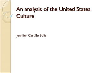 An analysis of the United States
Culture


Jennifer Castillo Solis
 
