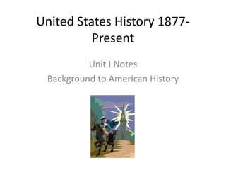 United States History 1877-
Present
Unit I Notes
Background to American History
 
