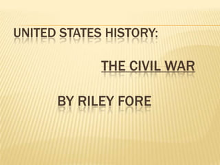 UNITED STATES HISTORY:

             THE CIVIL WAR

      BY RILEY FORE
 