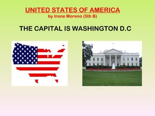 UNITED STATES OF AMERICA by Irene Moreno (5th B) THE CAPITAL IS WASHINGTON D.C 