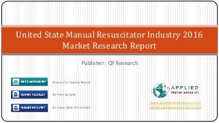 Publisher : QY Research
United State Manual Resuscitator Industry 2016
Market Research Report
www.appliedmarketresearch.com
sales@appliedmarketresearch.com
Enquiry for Buying Report
for Free Sample
for view Table Of Content
 