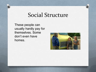 Social Structure
These people can
usually hardly pay for
themselves. Some
don’t even have
homes.
 