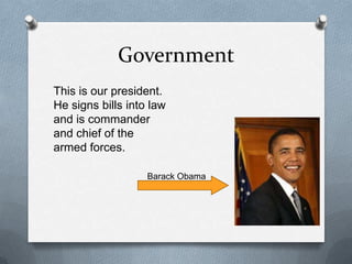 Government
This is our president.
He signs bills into law
and is commander
and chief of the
armed forces.

                   Barack Obama
 