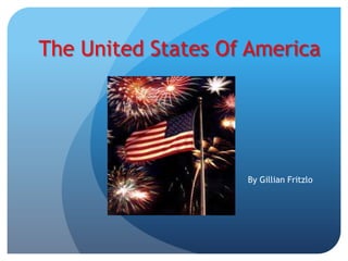 The United States Of America




                    By Gillian Fritzlo
 