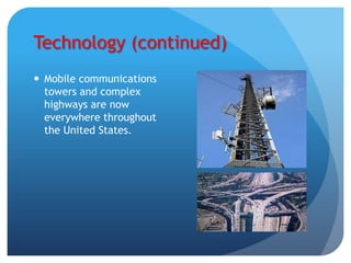 Technology (continued)
 Mobile communications
  towers and complex
  highways are now
  everywhere throughout
  the United States.
 