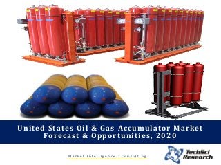 M a r k e t I n t e l l i g e n c e . C o n s u l t i n g
United States Oil & Gas Accumulator Market
Forecast & Opportunities, 2020
 