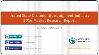 Publisher : QY Research
United State Orthodontic Equipment Industry
2016 Market Research Report
www.appliedmarketresearch.com
sales@appliedmarketresearch.com
Enquiry for Buying Report
for Free Sample
for view Table Of Content
 