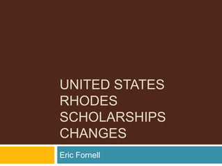 UNITED STATES
RHODES
SCHOLARSHIPS
CHANGES
Eric Fornell
 