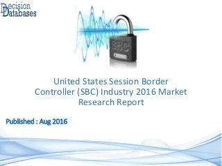 Published : Aug 2016
United States Session Border
Controller (SBC) Industry 2016 Market
Research Report
 