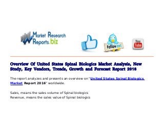 Overview Of United States Spinal Biologics Market Analysis, New
Study, Key Vendors, Trends, Growth and Forecast Report 2016
The report analyzes and presents an overview on "United States Spinal Biologics
Market Report 2016" worldwide.
Sales, means the sales volume of Spinal biologics
Revenue, means the sales value of Spinal biologics
 