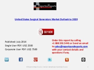 United States Surgical Generators Market Outlook to 2020
Published: July 2014
Single User PDF: US$ 2500
Corporate User PDF: US$ 7500
Order this report by calling
+1 888 391 5441 or Send an email
to sales@reportsandreports.com
with your contact details and
questions if any.
1© ReportsnReports.com / Contact sales@reportsandreports.com
 