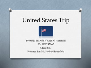 United States Trip
Prepared by: Adel Yousef Al Hammadi
ID: H00232962
Class: CIB
Prepared for: Mr. Hedley Butterfield
 