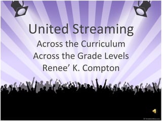 United Streaming Across the Curriculum Across the Grade Levels Renee’ K. Compton 