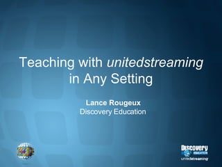 Teaching with  unitedstreaming  in Any Setting Lance Rougeux Discovery Education 