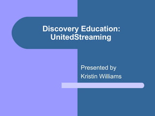 Discovery Education: UnitedStreaming Presented by  Kristin Williams 
