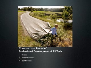 Constructivist Model of
Professional Development & Ed Tech
1)   Create
2)   Self-Differentiate
3)   Self-Motivate
 
