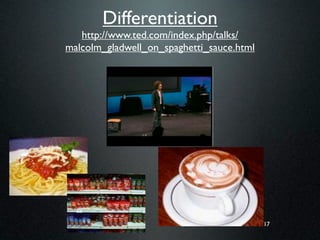 Differentiation
   http://www.ted.com/index.php/talks/
malcolm_gladwell_on_spaghetti_sauce.html




                                           17
 
