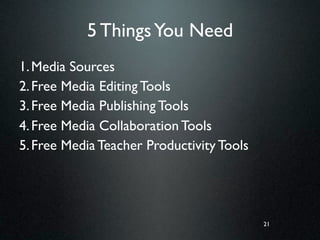 5 Things You Need
1. Media Sources
2. Free Media Editing Tools
3. Free Media Publishing Tools
4. Free Media Collaboration Tools
5. Free Media Teacher Productivity Tools




                                           21
 