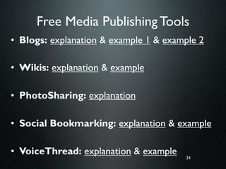 Free Media Publishing Tools
• Blogs: explanation & example 1 & example 2

• Wikis: explanation & example

• PhotoSharing: explanation

• Social Bookmarking: explanation & example

• VoiceThread: explanation & example   24
 