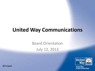 United Way Communications
Board Orientation
July 12, 2013
@ctrappe
 