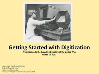 Getting Started with Digitization Presentation to the Executive Directors of the United Way March 10, 2011 Audra Eagle Yun, Project Archivist Z. Smith Reynolds Library Wake Forest University Image source: http://www.digitalforsyth.org/photos/3728 